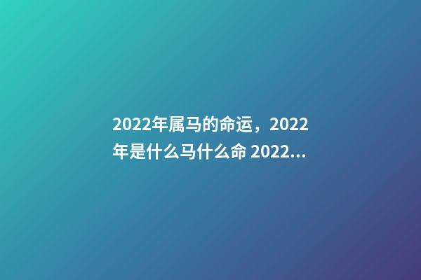 2022年属马的命运，2022年是什么马什么命 2022年出生的马是什么命，2022年出生的马2022 运势-第1张-观点-玄机派